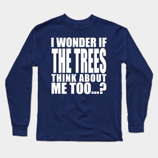 i wonder if the trees think about me too Long Sleeve T-Shirt